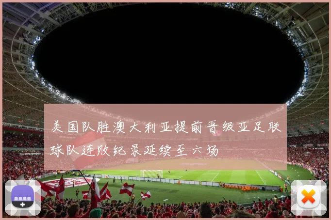 美国队胜澳大利亚提前晋级亚足联球队连败纪录延续至六场