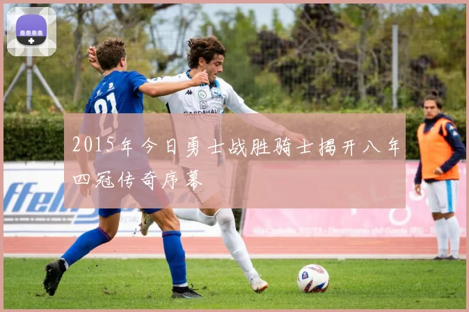 2015年今日勇士战胜骑士揭开八年四冠传奇序幕