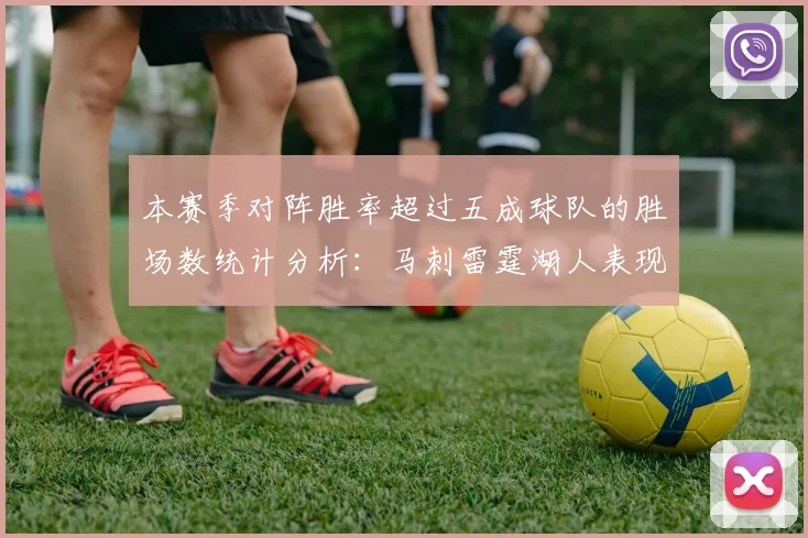 本赛季对阵胜率超过五成球队的胜场数统计分析：马刺雷霆湖人表现亮眼