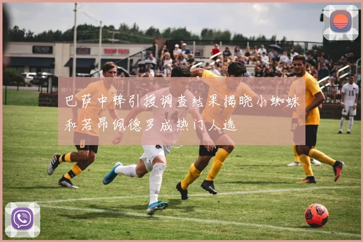 巴萨中锋引援调查结果揭晓小蜘蛛和若昂佩德罗成热门人选