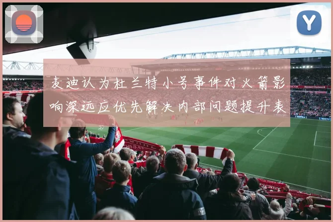 麦迪认为杜兰特小号事件对火箭影响深远应优先解决内部问题提升表现