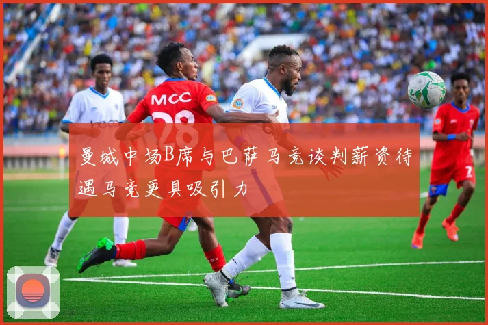 曼城中场B席与巴萨马竞谈判薪资待遇马竞更具吸引力