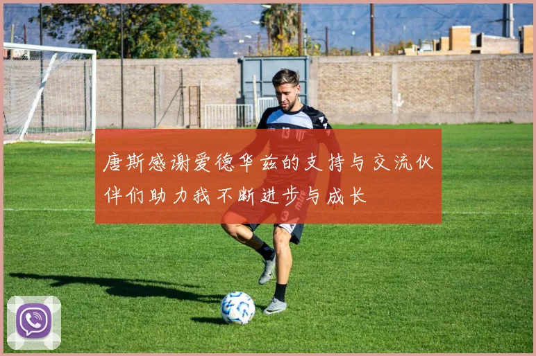 唐斯感谢爱德华兹的支持与交流伙伴们助力我不断进步与成长